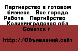 Партнерство в готовом бизнесе - Все города Работа » Партнёрство   . Калининградская обл.,Советск г.